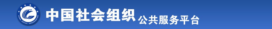 男女插逼内射喷水视频免费看全国社会组织信息查询